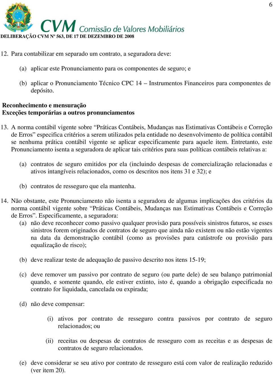 A norma contábil vigente sobre Práticas Contábeis, Mudanças nas Estimativas Contábeis e Correção de Erros especifica critérios a serem utilizados pela entidade no desenvolvimento de política contábil