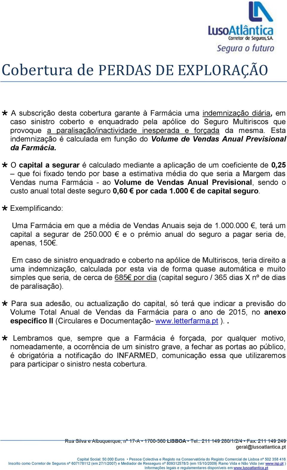 O capital a segurar é calculado mediante a aplicação de um coeficiente de 0,25 que foi fixado tendo por base a estimativa média do que seria a Margem das Vendas numa Farmácia - ao Volume de Vendas