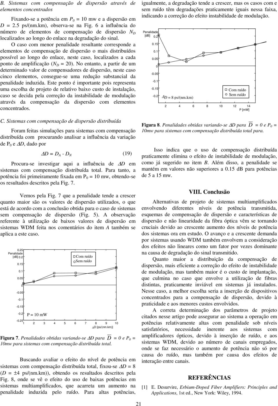 O caso com menor penalidade resultante corresponde a elementos de compensação de dispersão o mais distribuídos possível ao longo do enlace, neste caso, localizados a cada ponto de amplificação (N D =