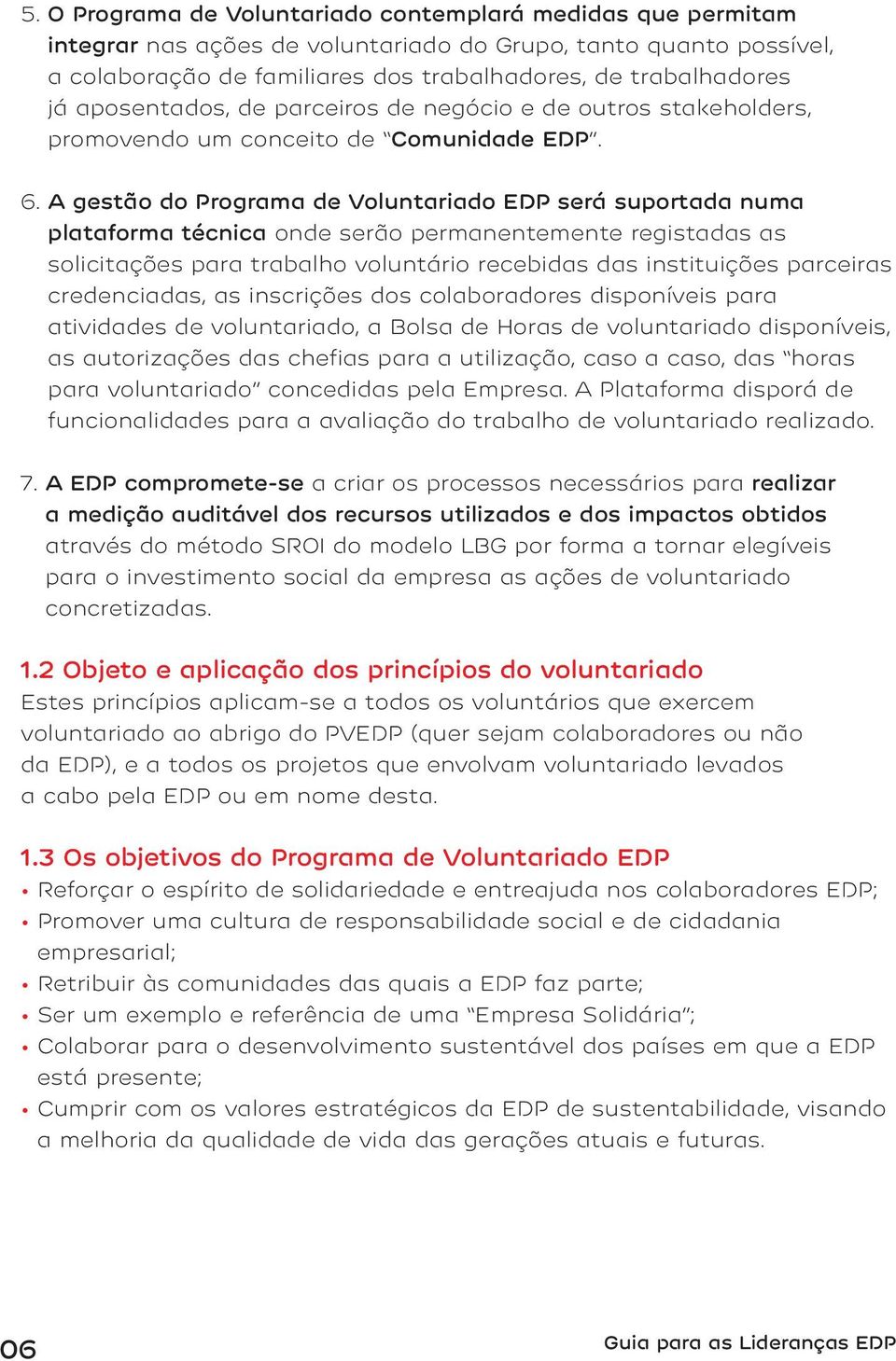 A gestão do Programa de Voluntariado EDP será suportada numa plataforma técnica onde serão permanentemente registadas as solicitações para trabalho voluntário recebidas das instituições parceiras