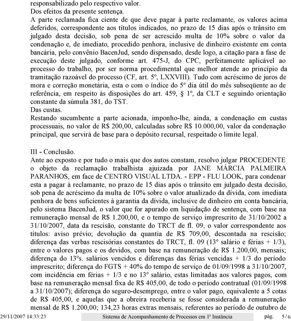 pena de ser acrescido multa de 10% sobre o valor da condenação e, de imediato, procedido penhora, inclusive de dinheiro existente em conta bancária, pelo convênio BacenJud, sendo dispensado, desde