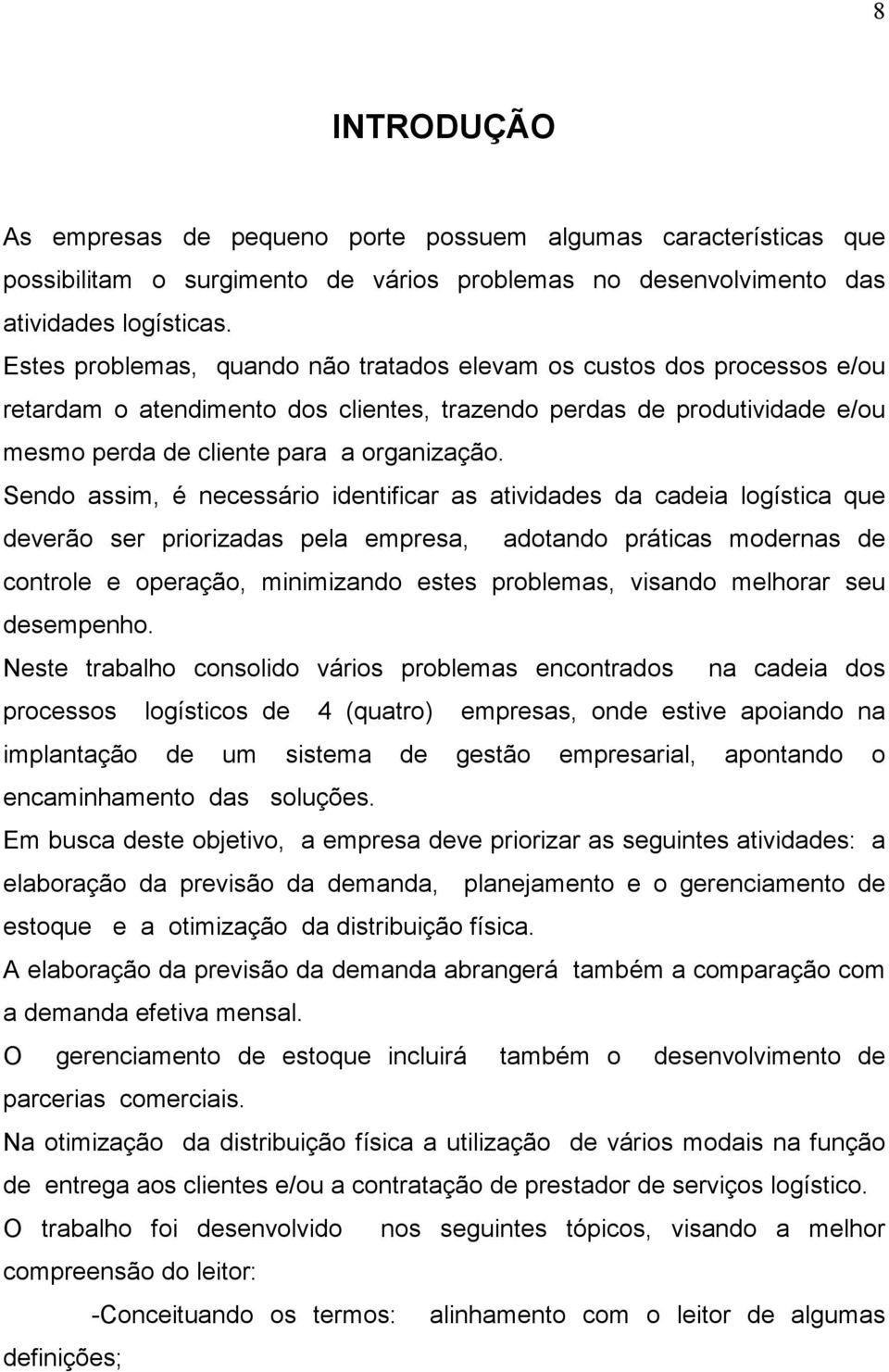 Sendo assim, é necessário identificar as atividades da cadeia logística que deverão ser priorizadas pela empresa, adotando práticas modernas de controle e operação, minimizando estes problemas,