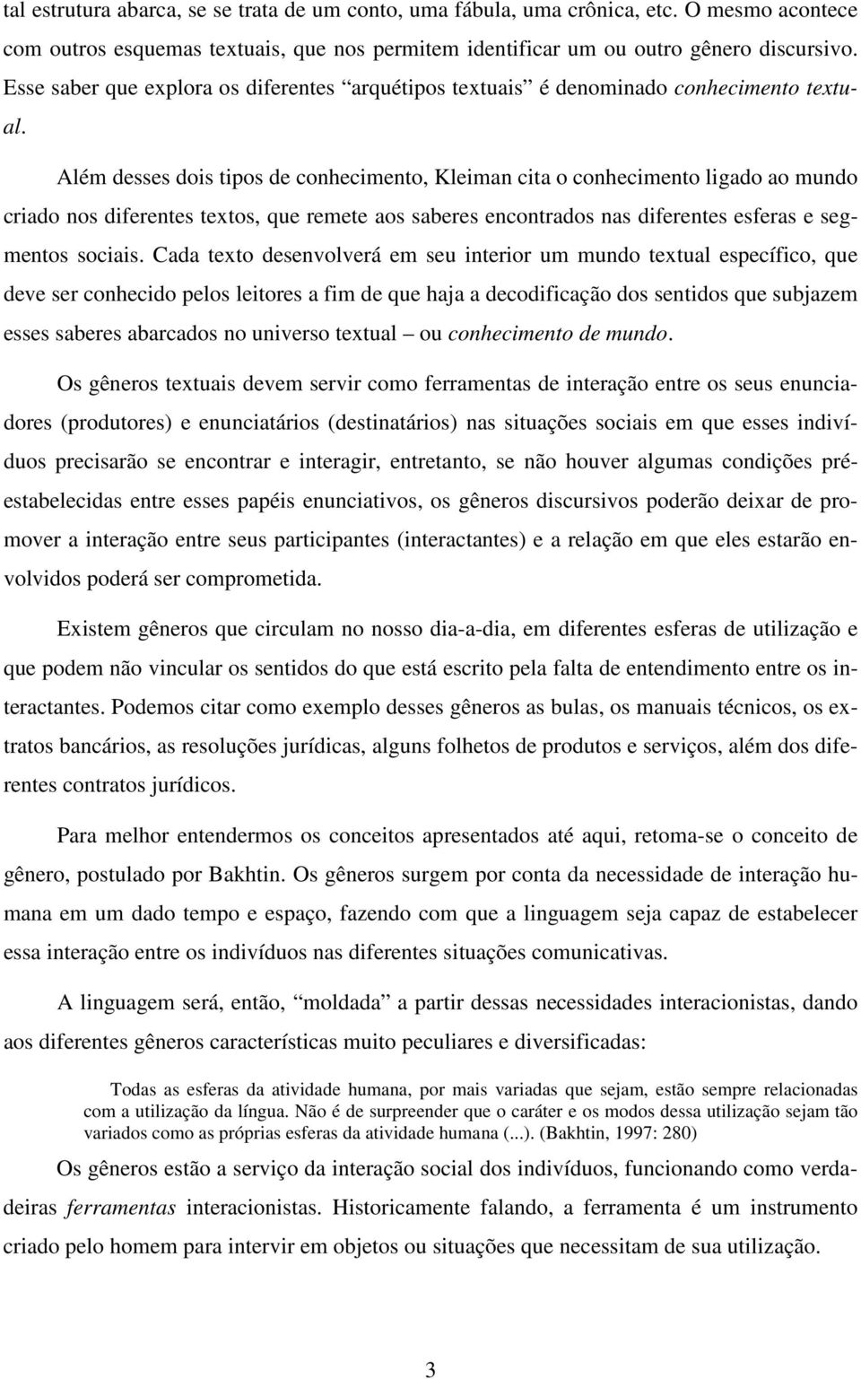 Além desses dois tipos de conhecimento, Kleiman cita o conhecimento ligado ao mundo criado nos diferentes textos, que remete aos saberes encontrados nas diferentes esferas e segmentos sociais.