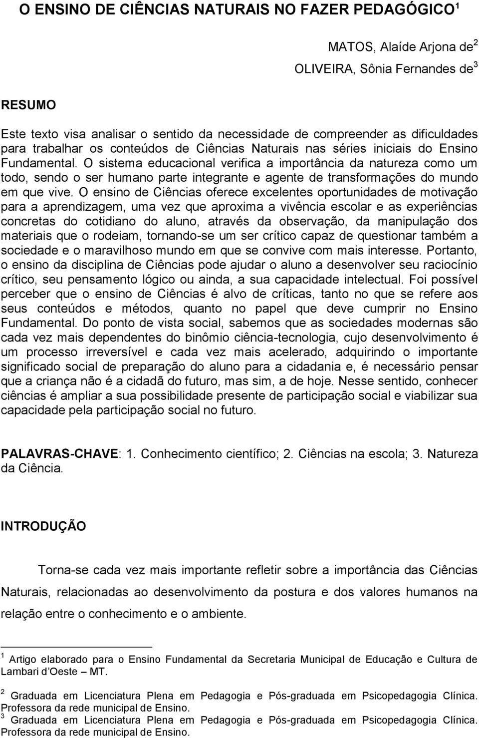 O sistema educacional verifica a importância da natureza como um todo, sendo o ser humano parte integrante e agente de transformações do mundo em que vive.