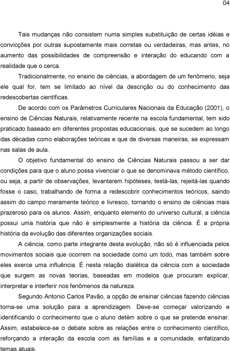 Tradicionalmente, no ensino de ciências, a abordagem de um fenômeno, seja ele qual for, tem se limitado ao nível da descrição ou do conhecimento das redescobertas científicas.