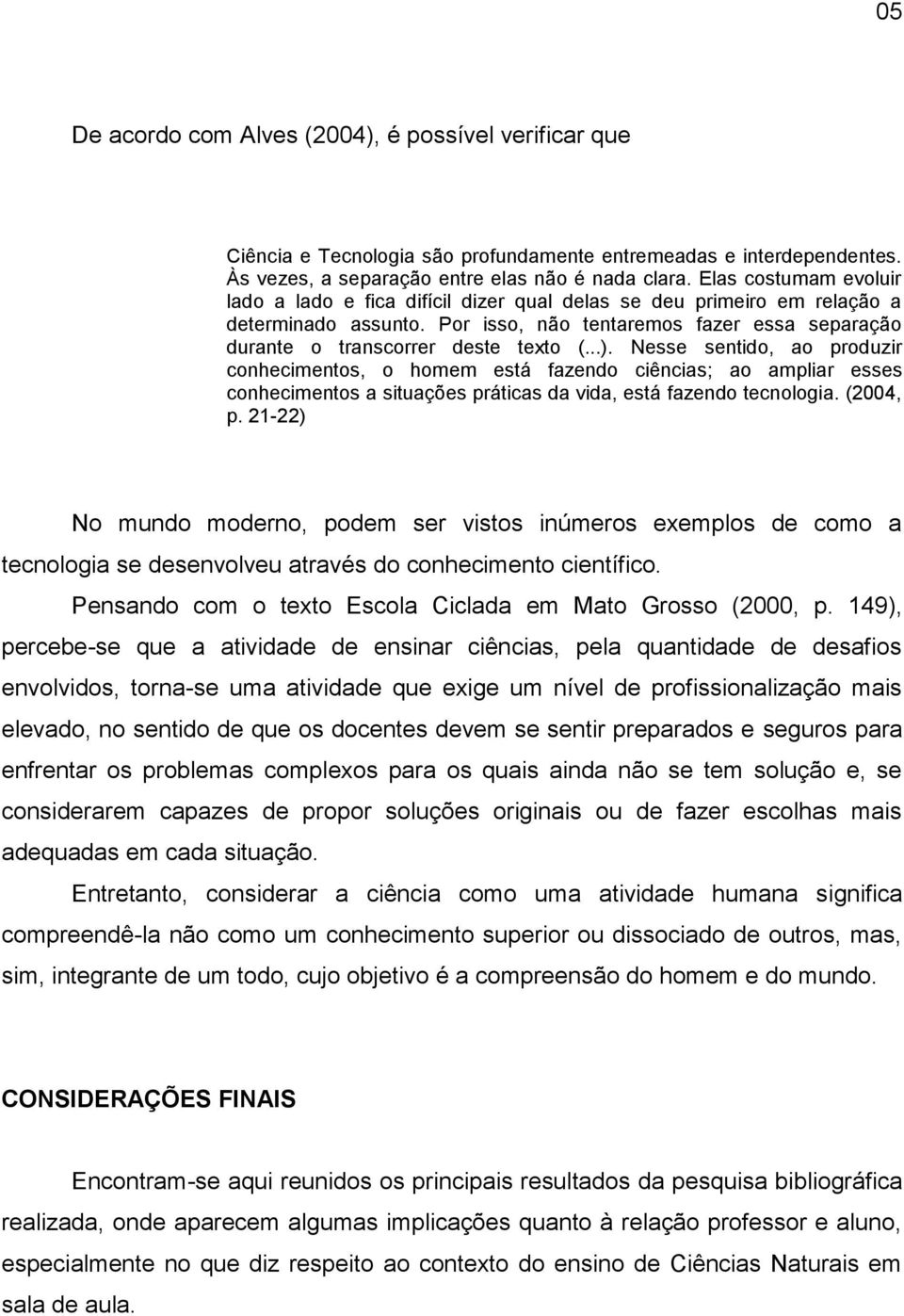 Nesse sentido, ao produzir conhecimentos, o homem está fazendo ciências; ao ampliar esses conhecimentos a situações práticas da vida, está fazendo tecnologia. (2004, p.