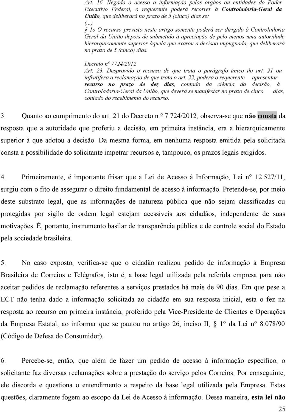 ..) 1o O recurso previsto neste artigo somente poderá ser dirigido à Controladoria Geral da União depois de submetido à apreciação de pelo menos uma autoridade hierarquicamente superior àquela que