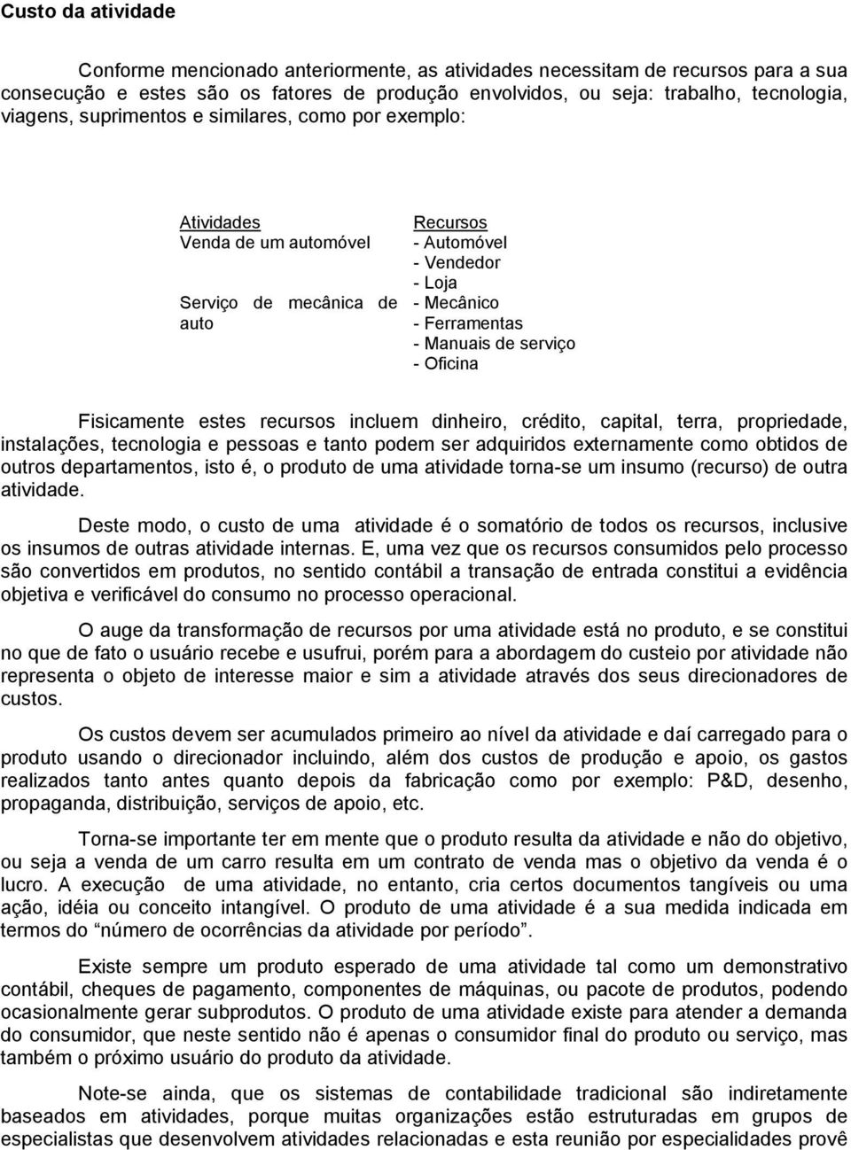 Fisicamente estes recursos incluem dinheiro, crédito, capital, terra, propriedade, instalações, tecnologia e pessoas e tanto podem ser adquiridos externamente como obtidos de outros departamentos,