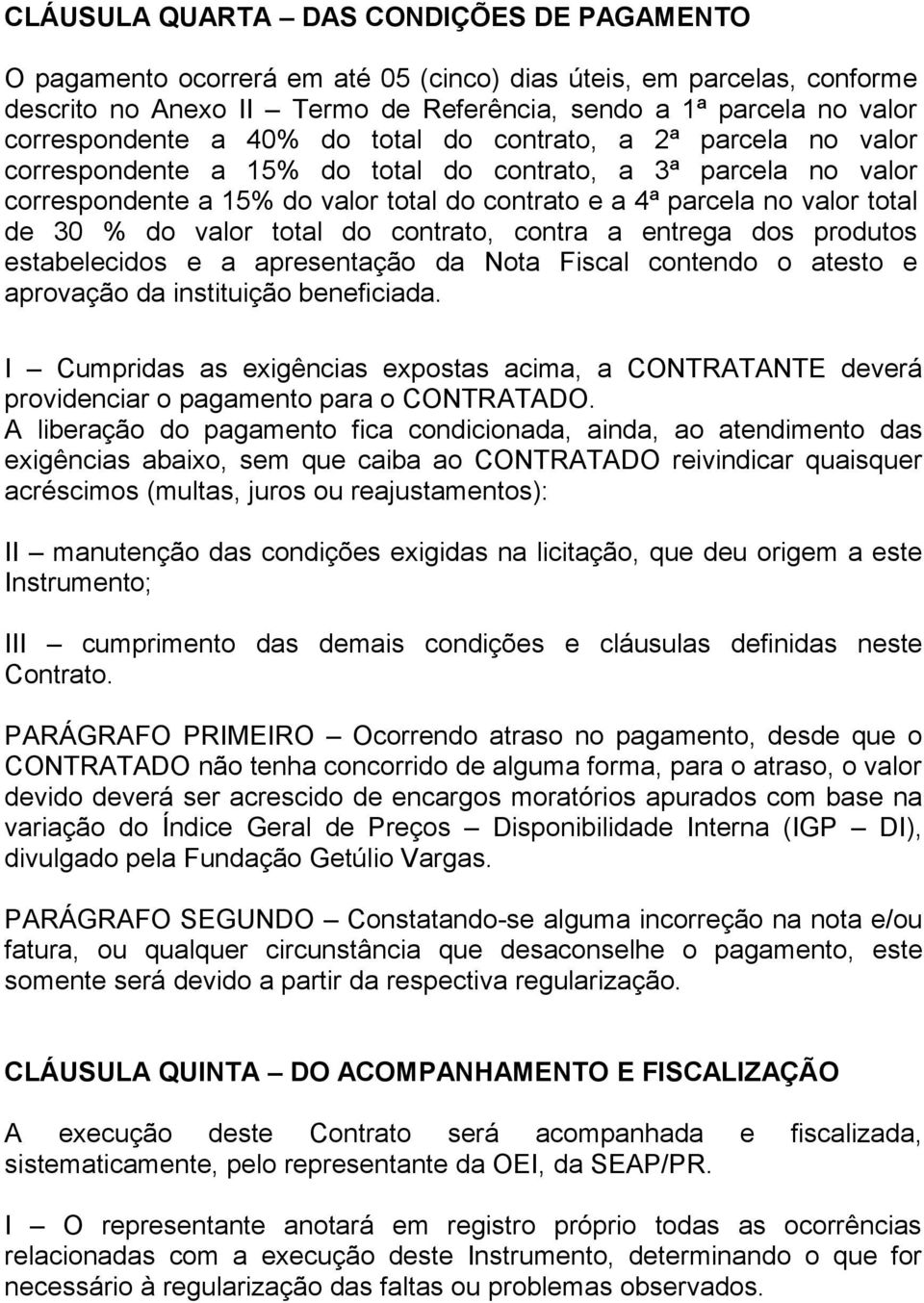 valor total de 30 % do valor total do contrato, contra a entrega dos produtos estabelecidos e a apresentação da Nota Fiscal contendo o atesto e aprovação da instituição beneficiada.