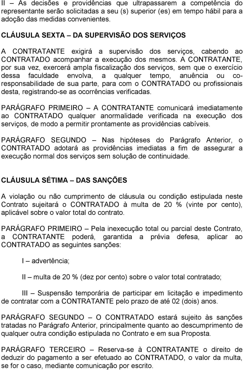 A CONTRATANTE, por sua vez, exercerá ampla fiscalização dos serviços, sem que o exercício dessa faculdade envolva, a qualquer tempo, anuência ou coresponsabilidade de sua parte, para com o CONTRATADO