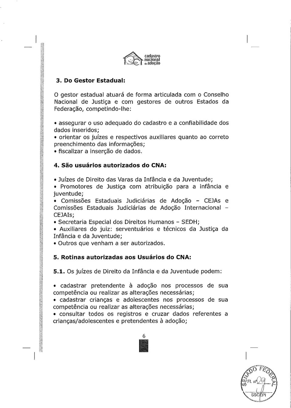 São usuários autorizados do CNA: Juízes de Direito das Varas da nfância e da Juventude; Promotores de Justiça com atribuição para a infância e juventude; Comissões Estaduais Judiciárias de Adoção -