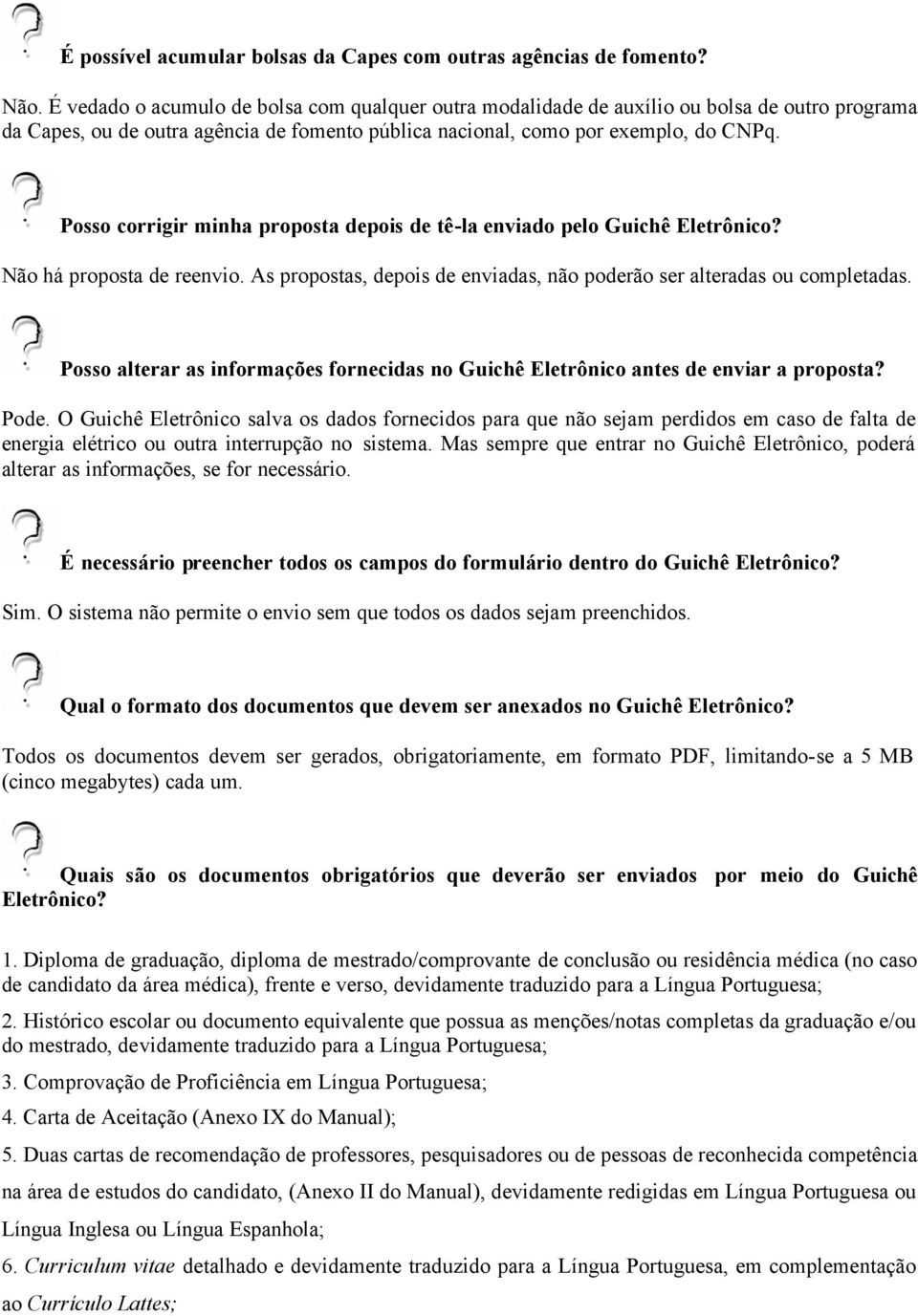 Posso corrigir minha proposta depois de tê-la enviado pelo Guichê Eletrônico? Não há proposta de reenvio. As propostas, depois de enviadas, não poderão ser alteradas ou completadas.