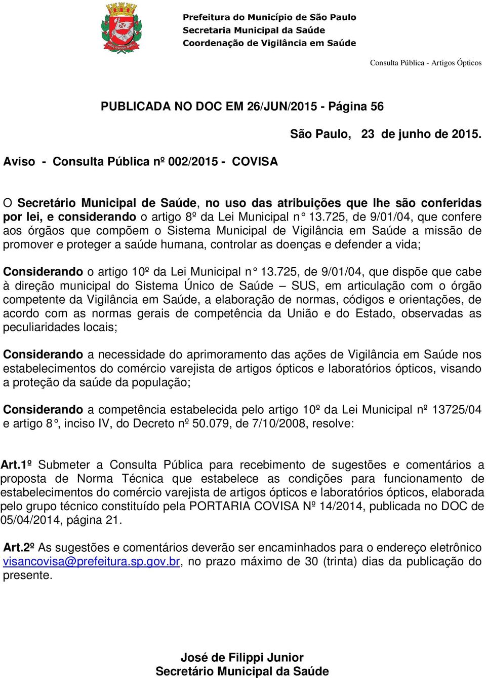 725, de 9/01/04, que confere aos órgãos que compõem o Sistema Municipal de Vigilância em Saúde a missão de promover e proteger a saúde humana, controlar as doenças e defender a vida; Considerando o