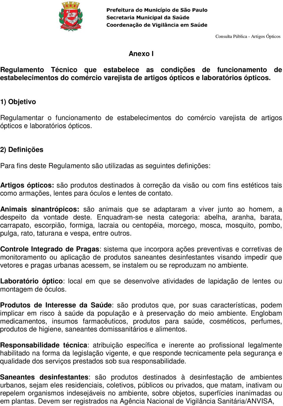 2) Definições Para fins deste Regulamento são utilizadas as seguintes definições: Artigos ópticos: são produtos destinados à correção da visão ou com fins estéticos tais como armações, lentes para