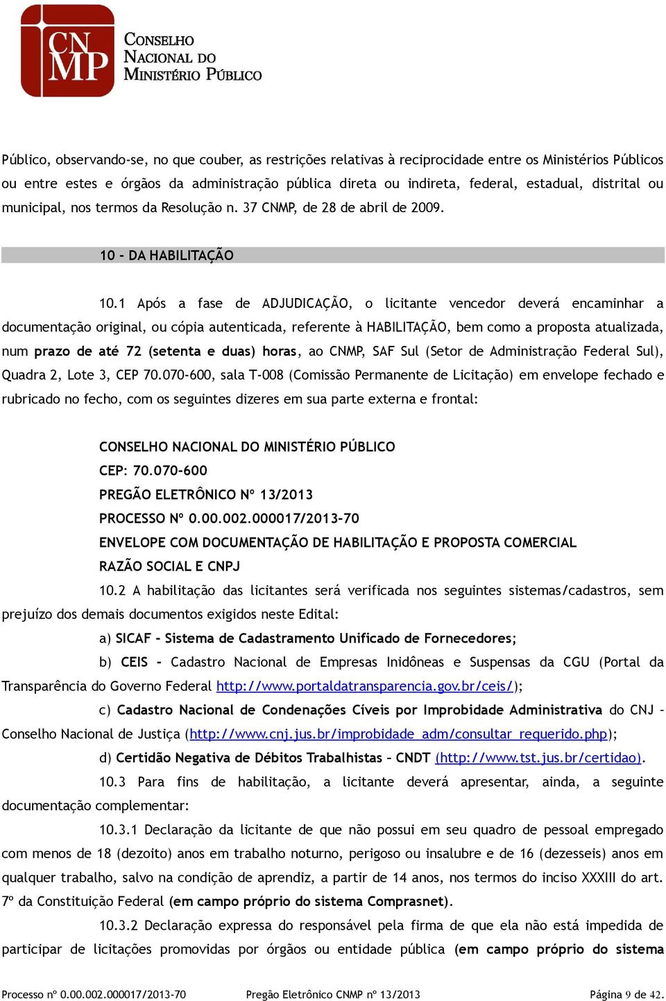 1 Após a fase de ADJUDICAÇÃO, o licitante vencedor deverá encaminhar a documentação original, ou cópia autenticada, referente à HABILITAÇÃO, bem como a proposta atualizada, num prazo de até 72