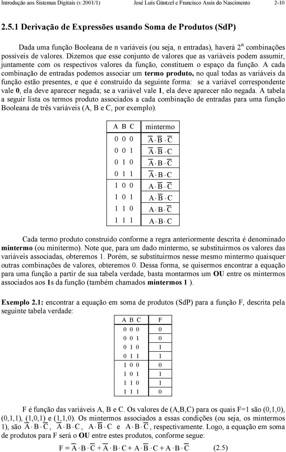 izemos que esse conjunto de valores que as variáveis podem assumir, juntamente com os respectivos valores da função, constituem o espaço da função.