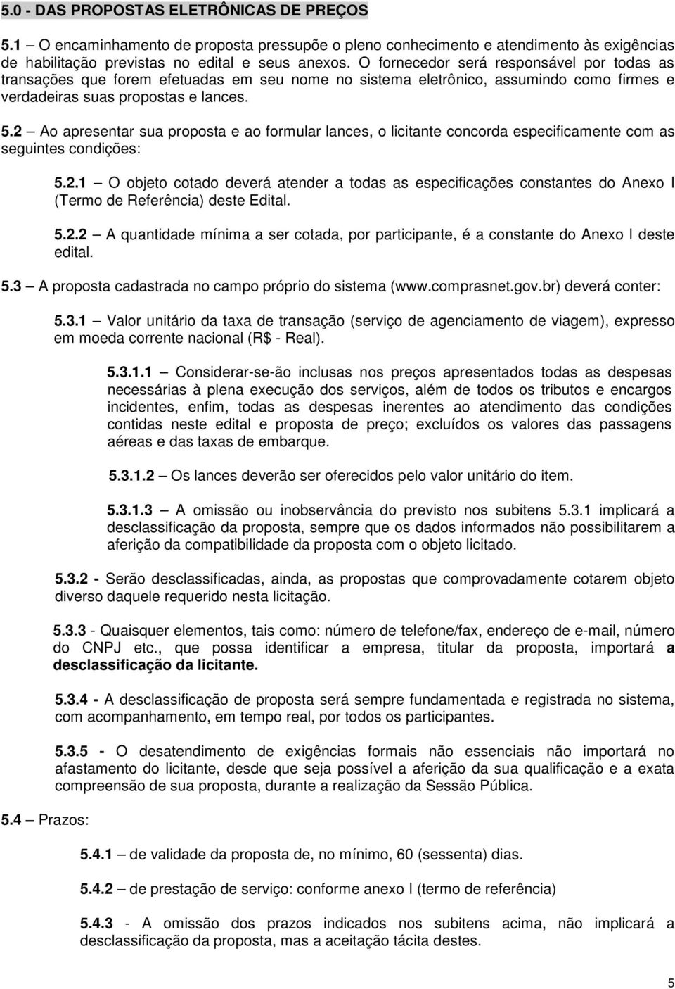 2 Ao apresentar sua proposta e ao formular lances, o licitante concorda especificamente com as seguintes condições: 5.2.1 O objeto cotado deverá atender a todas as especificações constantes do Anexo I (Termo de Referência) deste Edital.