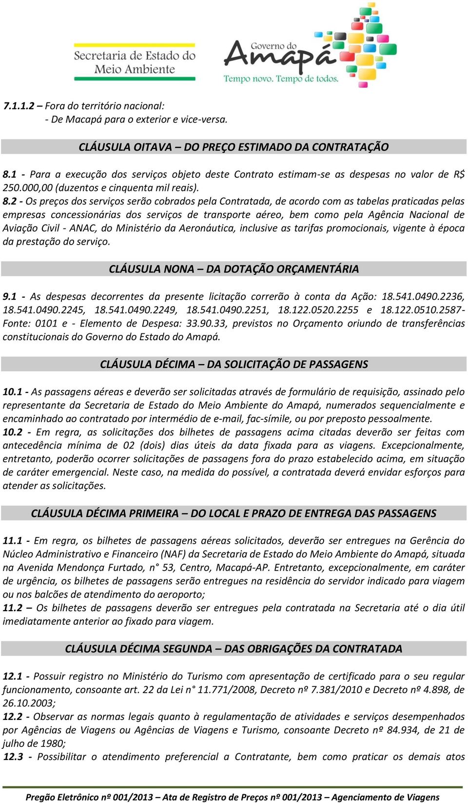 2 - Os preços dos serviços serão cobrados pela Contratada, de acordo com as tabelas praticadas pelas empresas concessionárias dos serviços de transporte aéreo, bem como pela Agência Nacional de