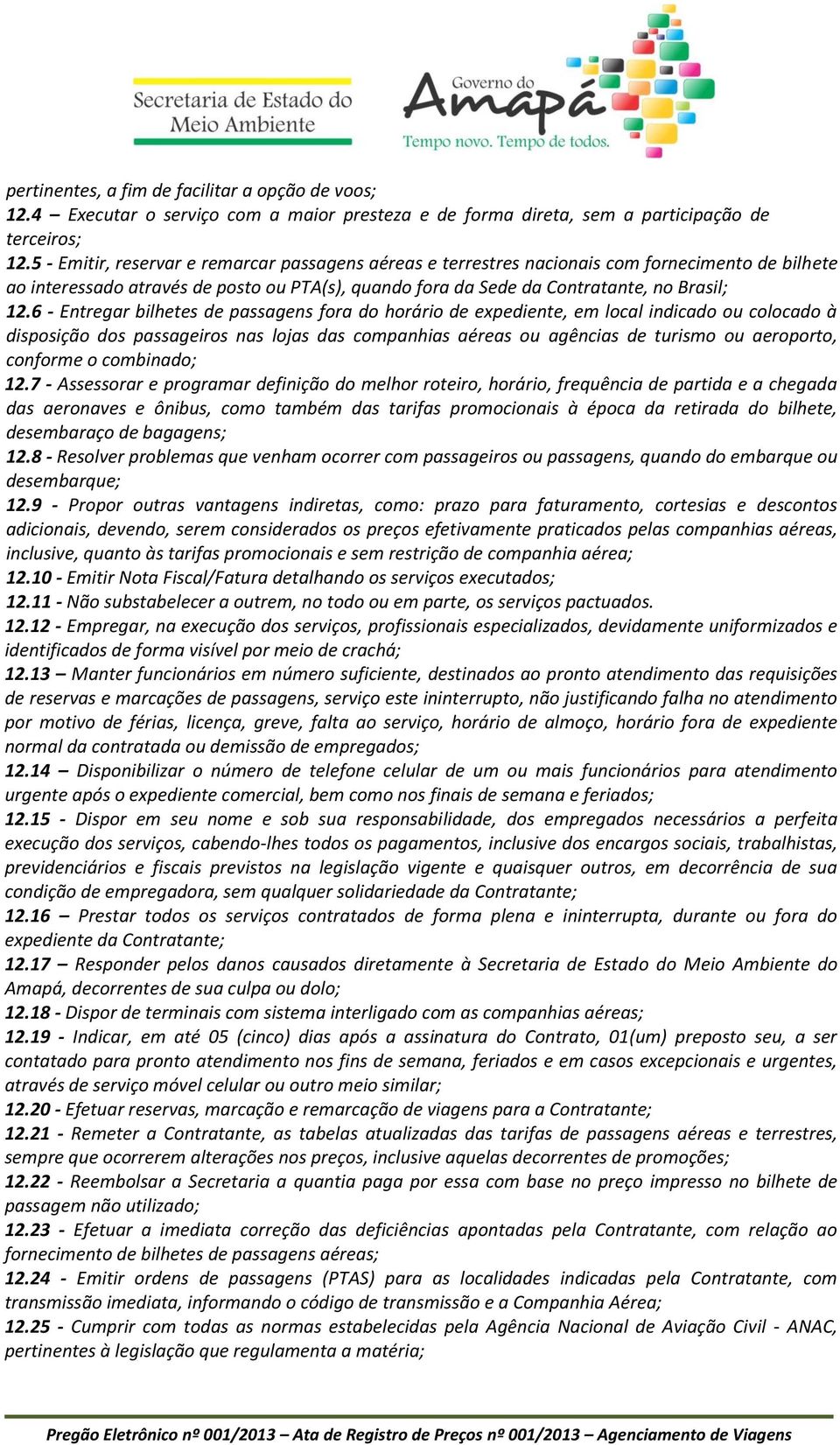 6 - Entregar bilhetes de passagens fora do horário de expediente, em local indicado ou colocado à disposição dos passageiros nas lojas das companhias aéreas ou agências de turismo ou aeroporto,