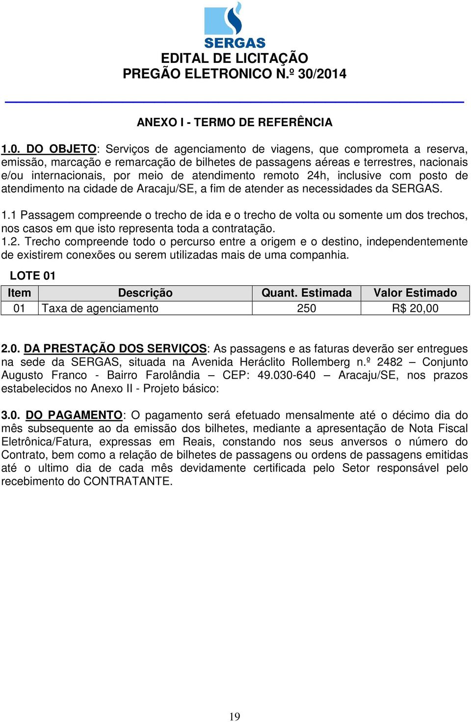 atendimento remoto 24h, inclusive com posto de atendimento na cidade de Aracaju/SE, a fim de atender as necessidades da SERGAS. 1.