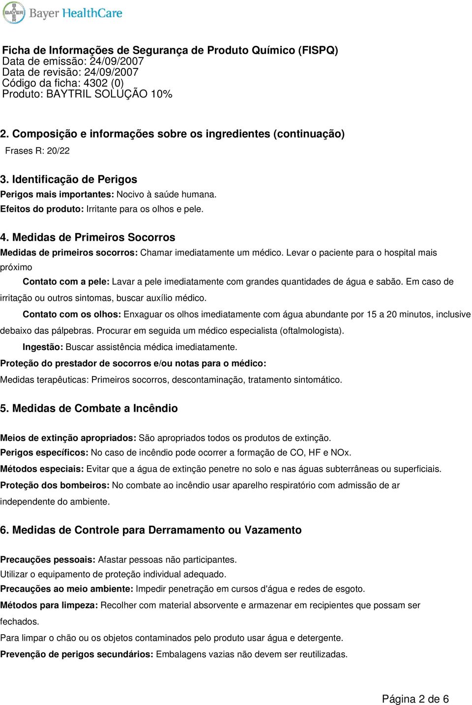 Levar o paciente para o hospital mais próximo Contato com a pele: Lavar a pele imediatamente com grandes quantidades de água e sabão. Em caso de irritação ou outros sintomas, buscar auxílio médico.