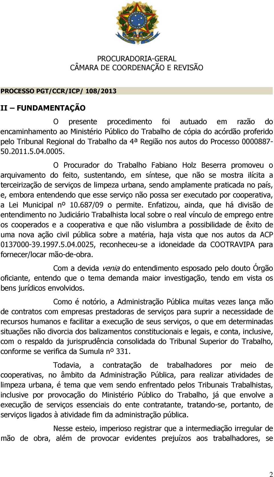 O Procurador do Trabalho Fabiano Holz Beserra promoveu o arquivamento do feito, sustentando, em síntese, que não se mostra ilícita a terceirização de serviços de limpeza urbana, sendo amplamente