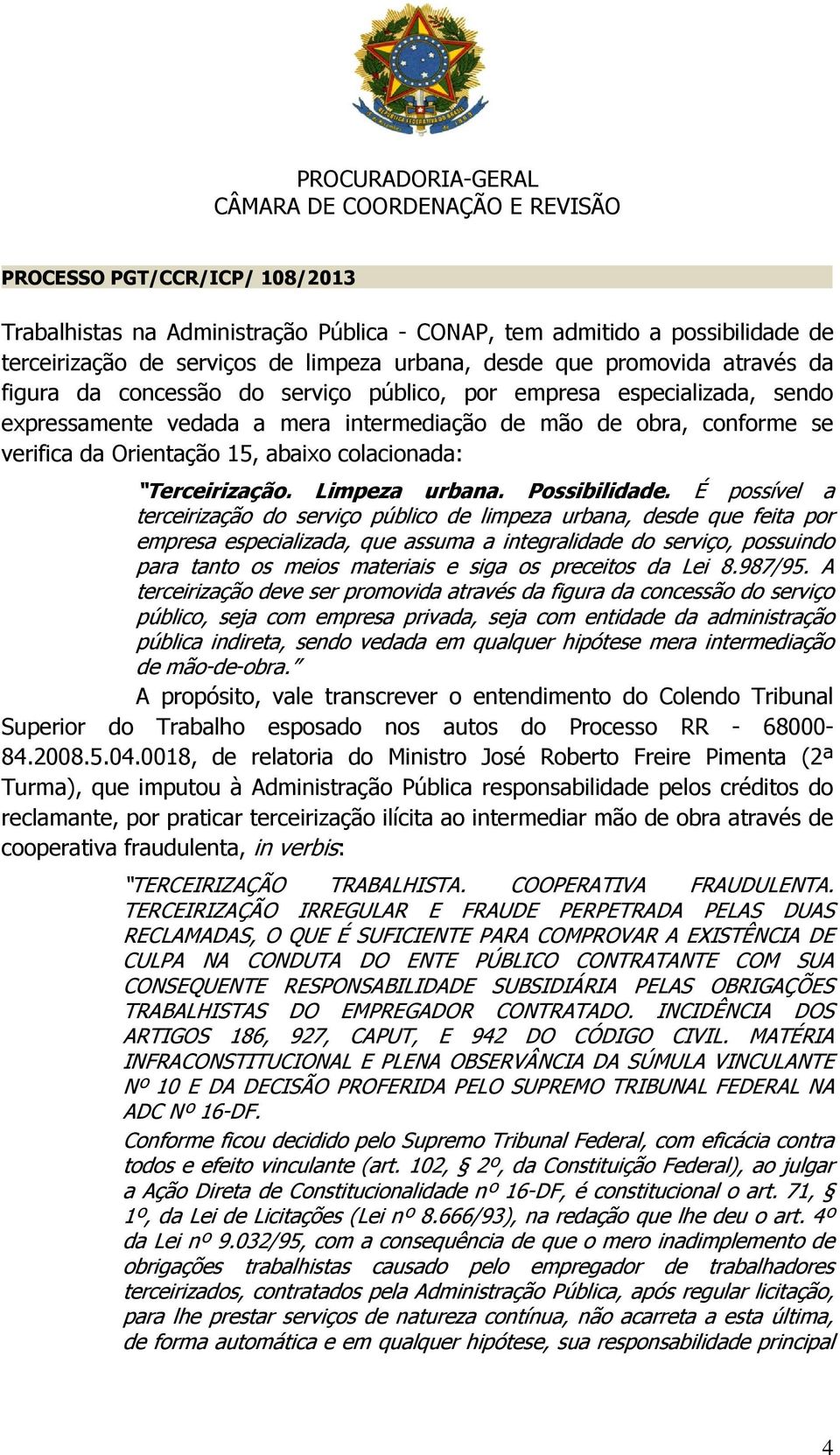 É possível a terceirização do serviço público de limpeza urbana, desde que feita por empresa especializada, que assuma a integralidade do serviço, possuindo para tanto os meios materiais e siga os