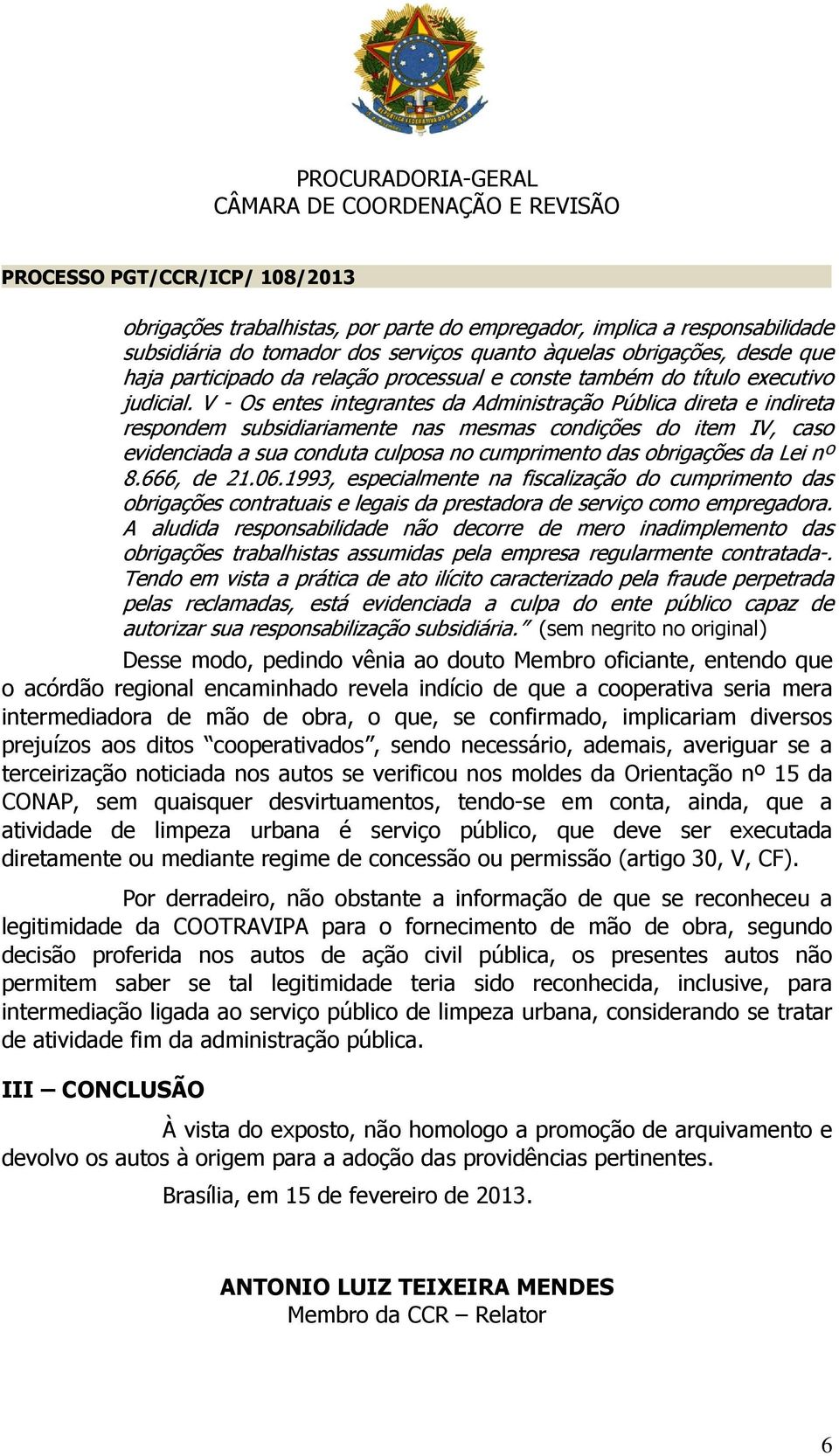 V - Os entes integrantes da Administração Pública direta e indireta respondem subsidiariamente nas mesmas condições do item IV, caso evidenciada a sua conduta culposa no cumprimento das obrigações da