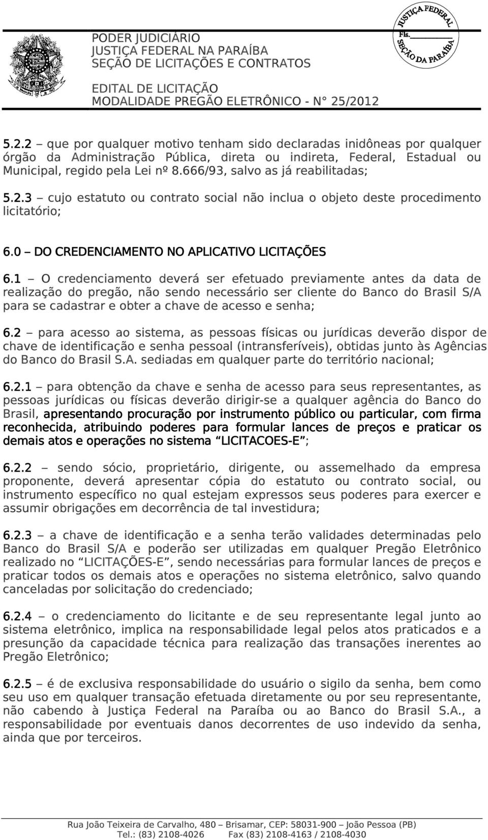 1 O credenciamento deverá ser efetuado previamente antes da data de realização do pregão, não sendo necessário ser cliente do Banco do Brasil S/A para se cadastrar e obter a chave de acesso e senha;