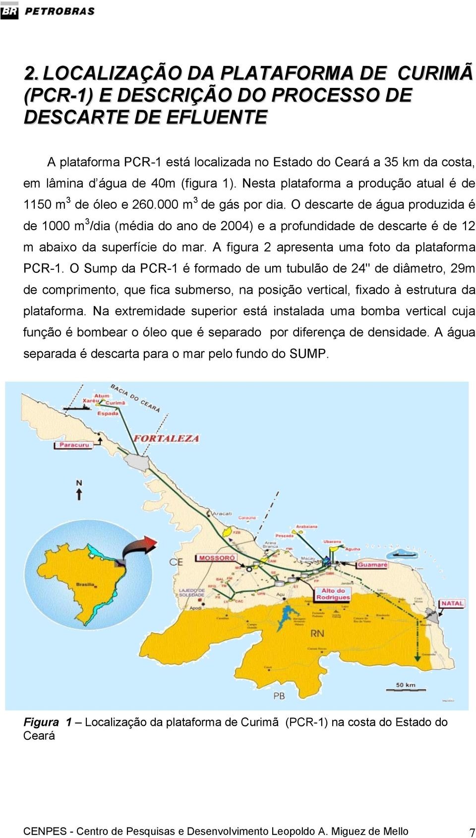 O descarte de água produzida é de 1000 m3/dia (média do ano de 2004) e a profundidade de descarte é de 12 m abaixo da superfície do mar. A figura 2 apresenta uma foto da plataforma PCR-1.