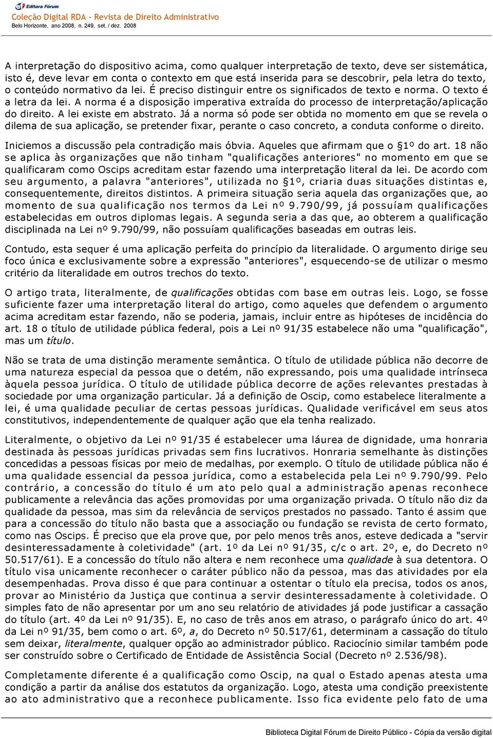 A norma é a disposição imperativa extraída do processo de interpretação/aplicação do direito. A lei existe em abstrato.