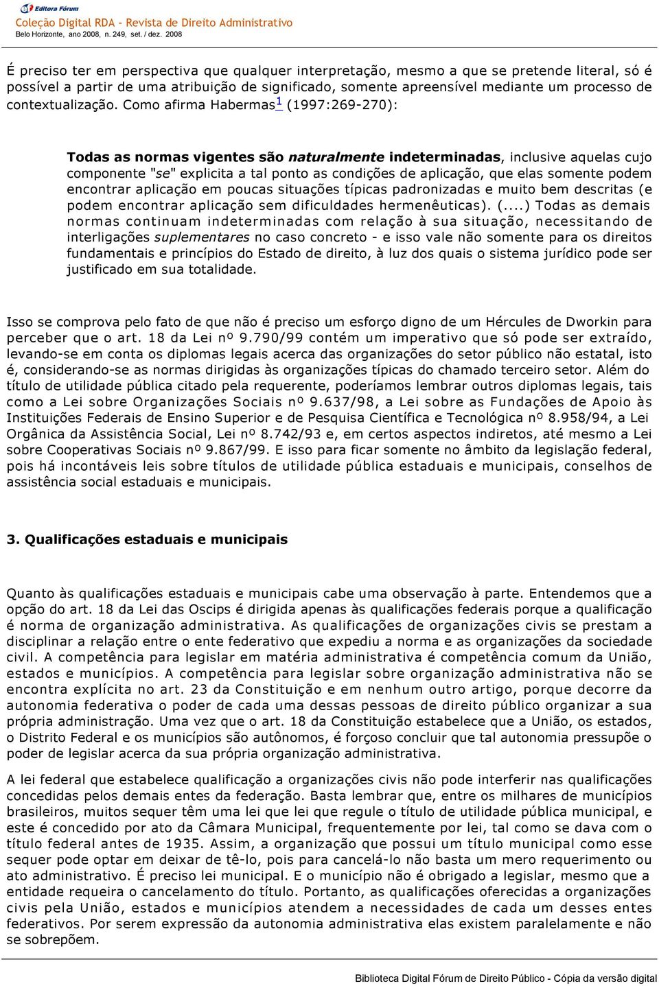 Como afirma Habermas 1 (1997:269 270): Todas as normas vigentes são naturalmente indeterminadas, inclusive aquelas cujo componente "se" explicita a tal ponto as condições de aplicação, que elas