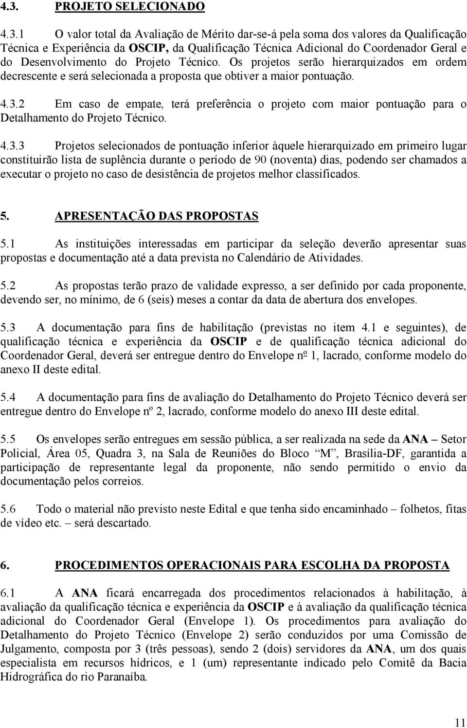 2 Em caso de empate, terá preferência o projeto com maior pontuação para o Detalhamento do Projeto Técnico. 4.3.