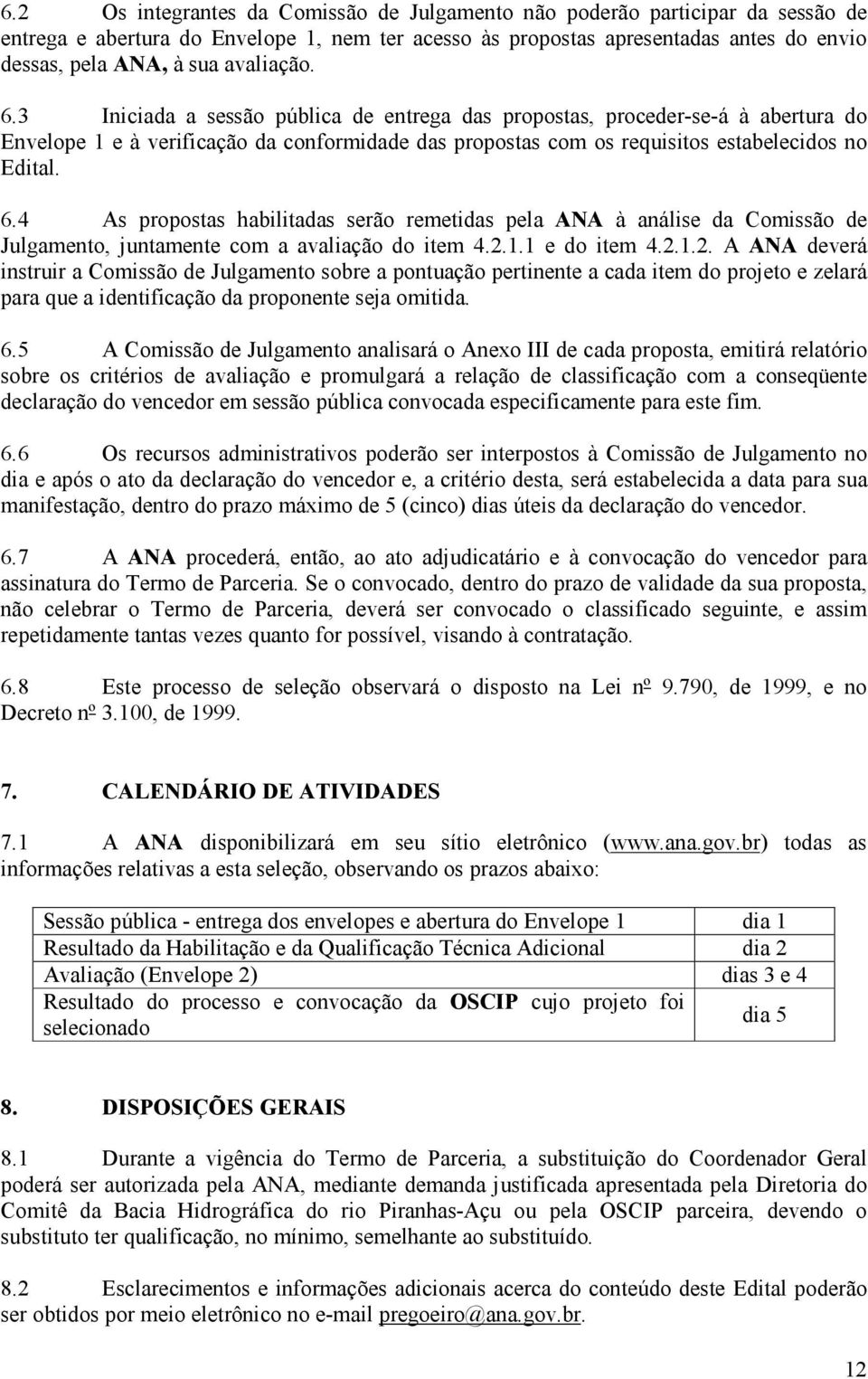 2.1.1 e do item 4.2.1.2. A ANA deverá instruir a Comissão de Julgamento sobre a pontuação pertinente a cada item do projeto e zelará para que a identificação da proponente seja omitida. 6.