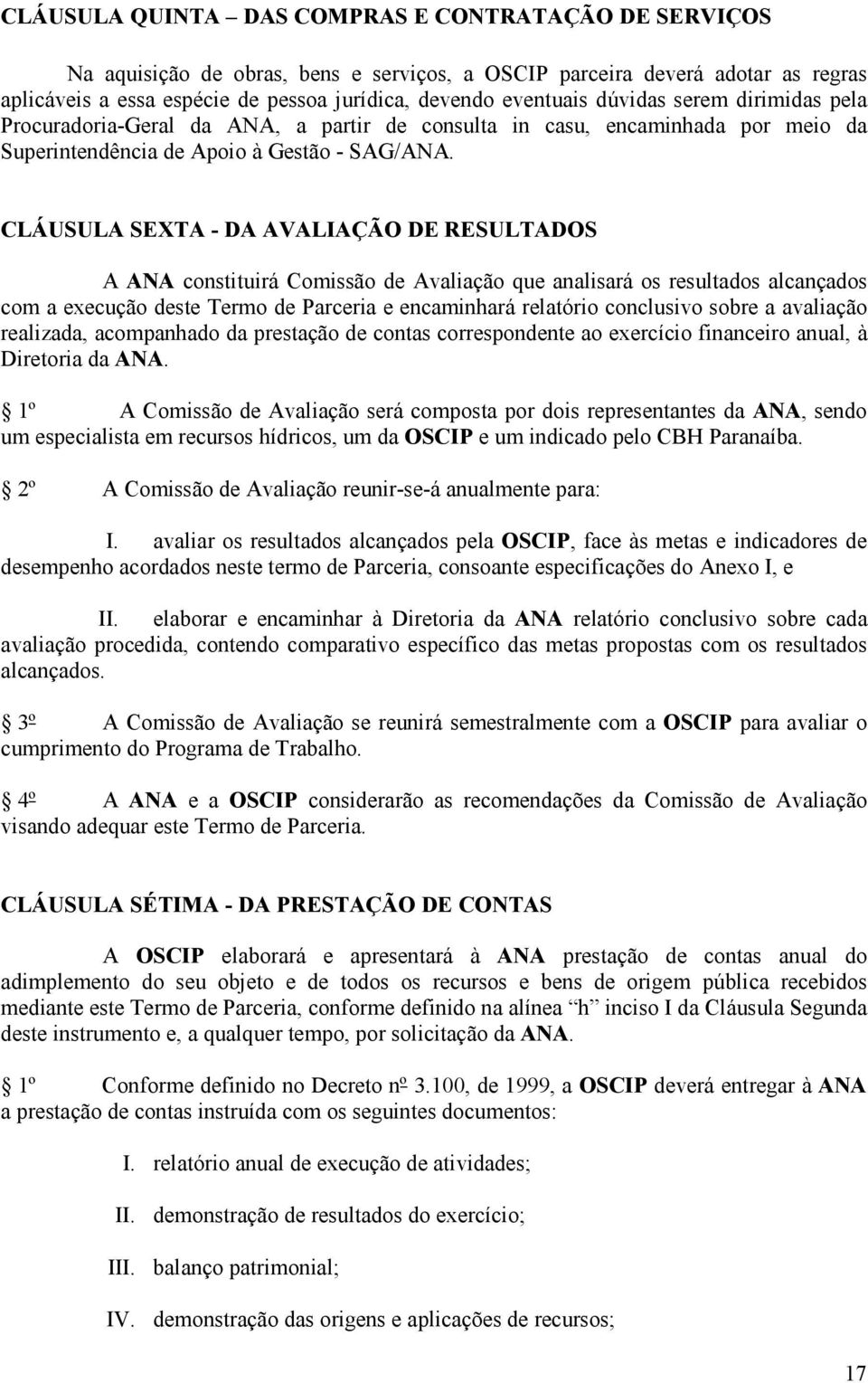 CLÁUSULA SEXTA - DA AVALIAÇÃO DE RESULTADOS A ANA constituirá Comissão de Avaliação que analisará os resultados alcançados com a execução deste Termo de Parceria e encaminhará relatório conclusivo