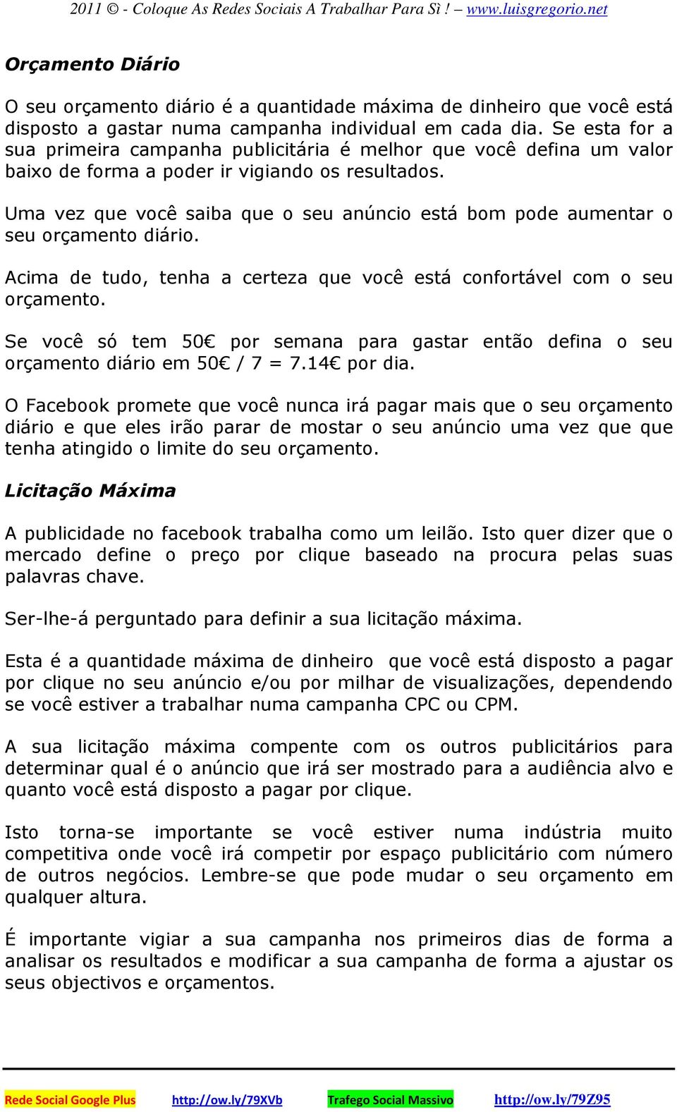 Uma vez que você saiba que o seu anúncio está bom pode aumentar o seu orçamento diário. Acima de tudo, tenha a certeza que você está confortável com o seu orçamento.