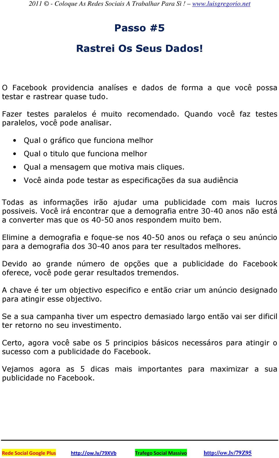 Você ainda pode testar as especificações da sua audiência Todas as informações irão ajudar uma publicidade com mais lucros possiveis.