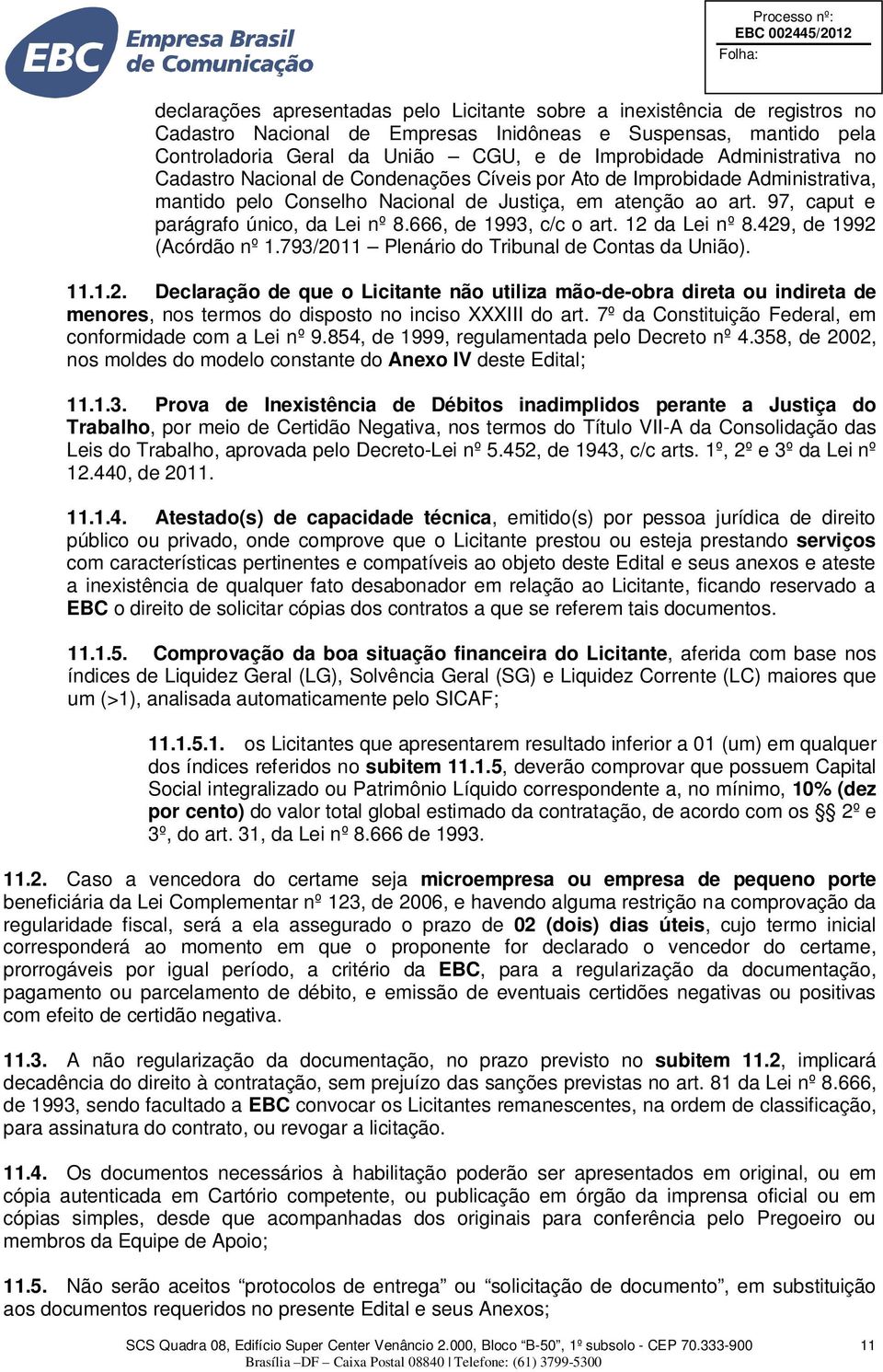 666, de 1993, c/c o art. 12 da Lei nº 8.429, de 1992 (Acórdão nº 1.793/2011 Plenário do Tribunal de Contas da União). 11.1.2. Declaração de que o Licitante não utiliza mão-de-obra direta ou indireta de menores, nos termos do disposto no inciso XXXIII do art.