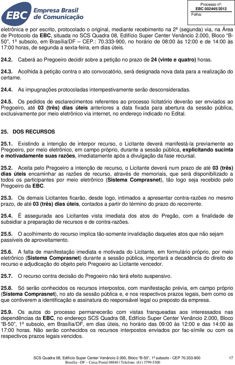 24.3. Acolhida à petição contra o ato convocatório, será designada nova data para a realização do certame. 24.4. As impugnações protocoladas intempestivamente serão desconsideradas. 24.5.