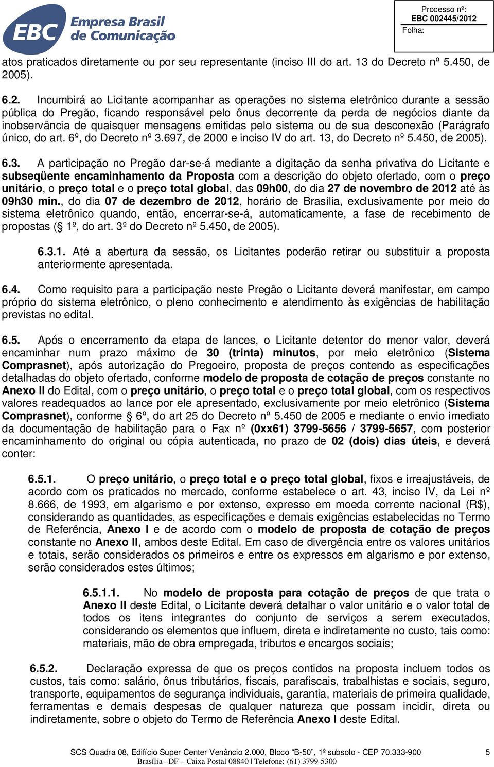 Incumbirá ao Licitante acompanhar as operações no sistema eletrônico durante a sessão pública do Pregão, ficando responsável pelo ônus decorrente da perda de negócios diante da inobservância de