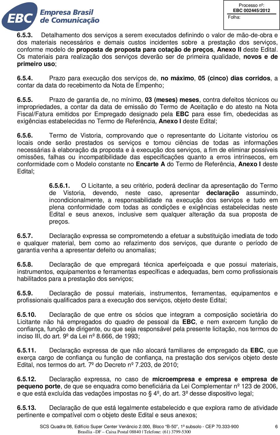 proposta para cotação de preços, Anexo II deste Edital. Os materiais para realização dos serviços deverão ser de primeira qualidade, novos e de primeiro uso; 6.5.4.