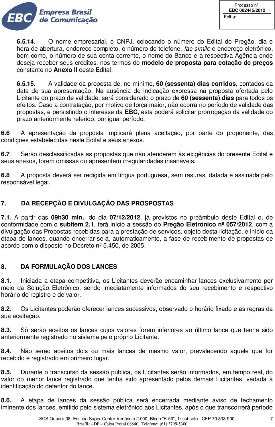 corrente, o nome do Banco e a respectiva Agência onde deseja receber seus créditos, nos termos do modelo de proposta para cotação de preços constante no Anexo II deste Edital; 6.5.15.