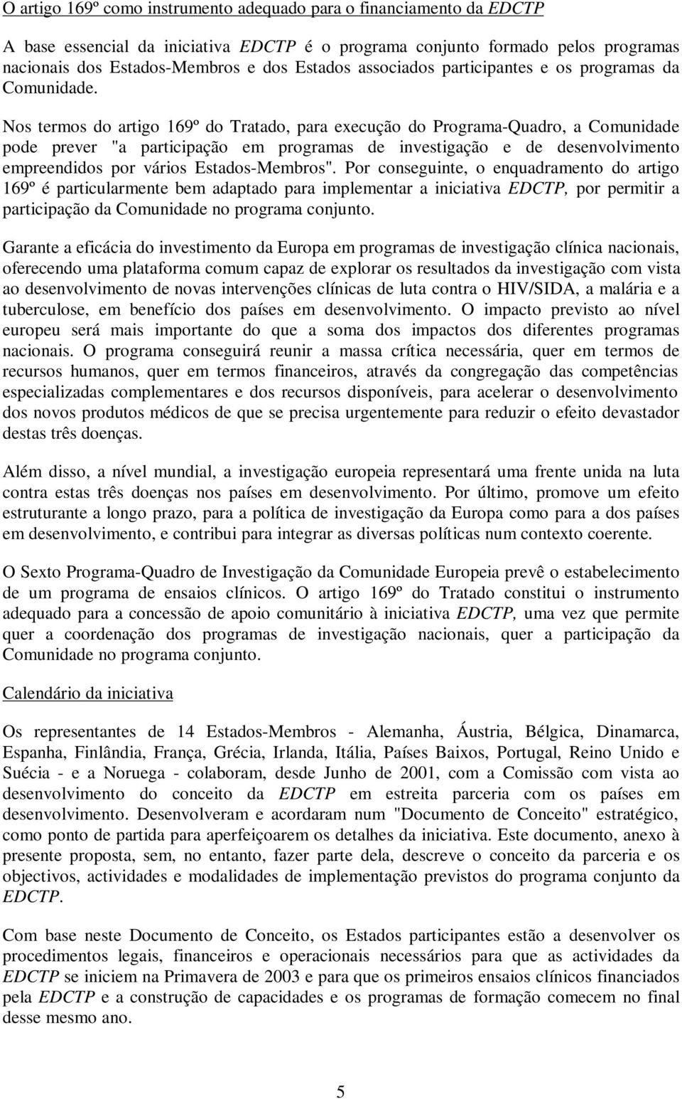 Nos termos do artigo 169º do Tratado, para execução do Programa-Quadro, a Comunidade pode prever "a participação em programas de investigação e de desenvolvimento empreendidos por vários