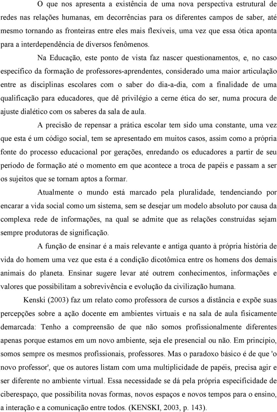 Na Educação, este ponto de vista faz nascer questionamentos, e, no caso específico da formação de professores-aprendentes, considerado uma maior articulação entre as disciplinas escolares com o saber