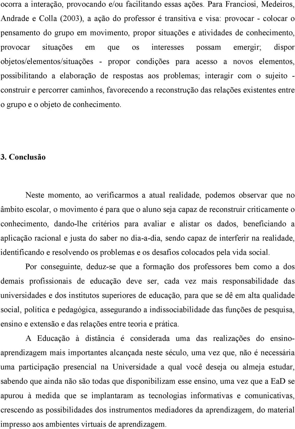 provocar situações em que os interesses possam emergir; dispor objetos/elementos/situações - propor condições para acesso a novos elementos, possibilitando a elaboração de respostas aos problemas;