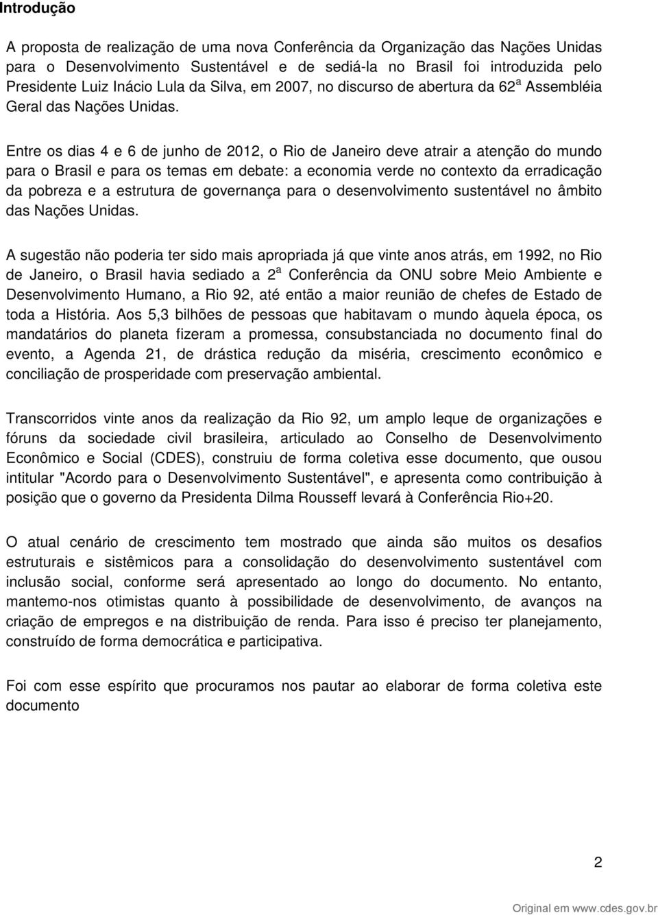 Entre os dias 4 e 6 de junho de 2012, o Rio de Janeiro deve atrair a atenção do mundo para o Brasil e para os temas em debate: a economia verde no contexto da erradicação da pobreza e a estrutura de