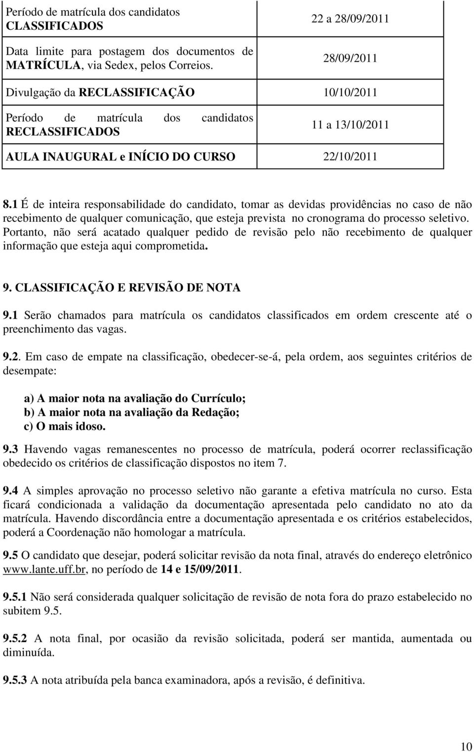 1 É de inteira responsabilidade do candidato, tomar as devidas providências no caso de não recebimento de qualquer comunicação, que esteja prevista no cronograma do processo seletivo.