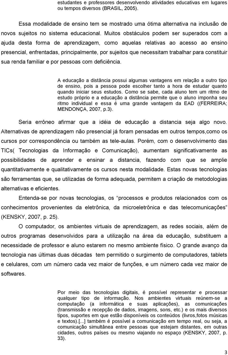 Muitos obstáculos podem ser superados com a ajuda desta forma de aprendizagem, como aquelas relativas ao acesso ao ensino presencial, enfrentadas, principalmente, por sujeitos que necessitam