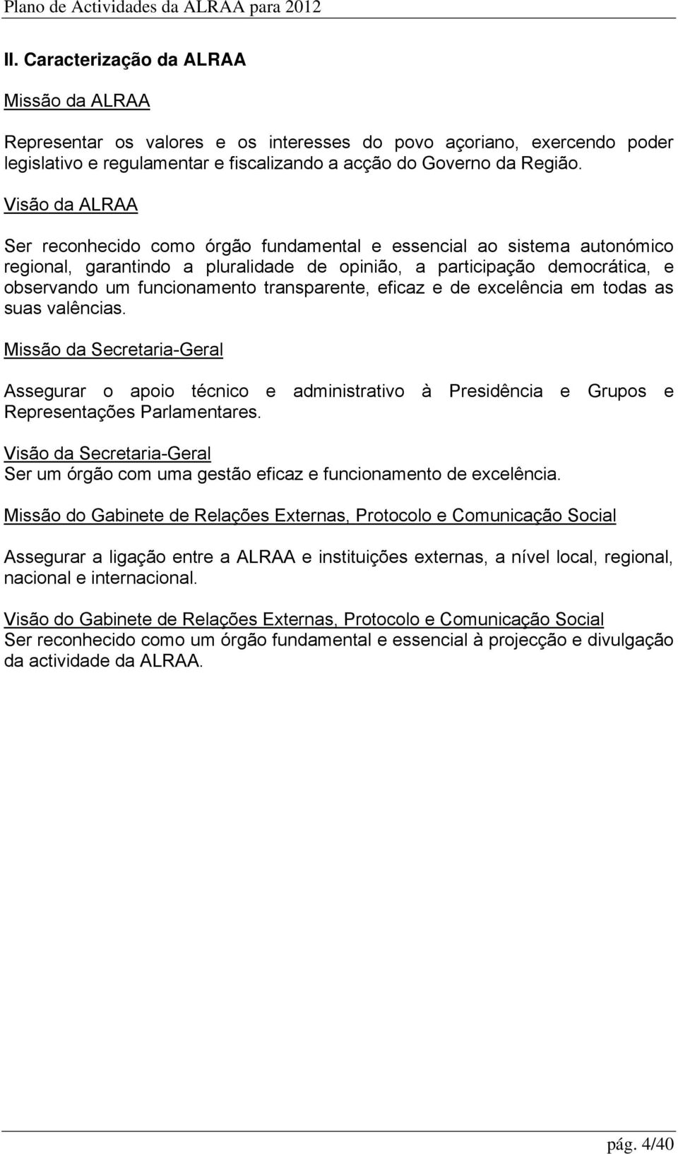 transparente, eficaz e de excelência em todas as suas valências. Missão da Secretaria-Geral Assegurar o apoio técnico e administrativo à Presidência e Grupos e Representações Parlamentares.