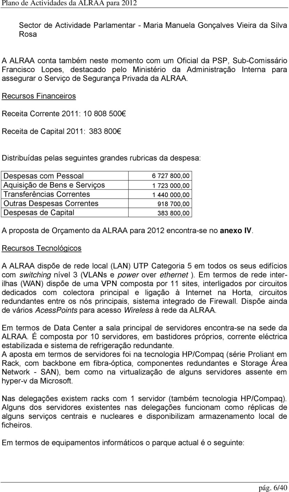 Recursos Financeiros Receita Corrente 2011: 10 808 500 Receita de Capital 2011: 383 800 Distribuídas pelas seguintes grandes rubricas da despesa: Despesas com Pessoal 6 727 800,00 Aquisição de Bens e